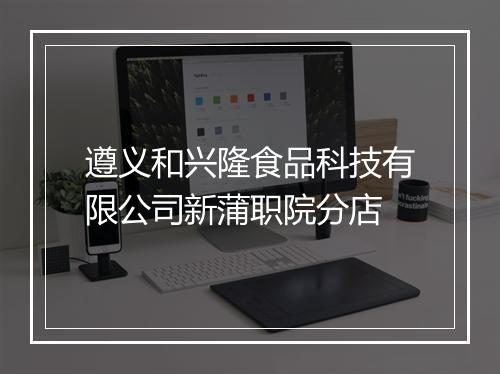 遵义和兴隆食品科技有限公司新蒲职院分店