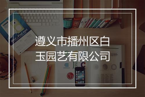 遵义市播州区白玉园艺有限公司