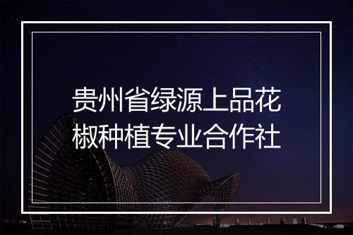 贵州省绿源上品花椒种植专业合作社
