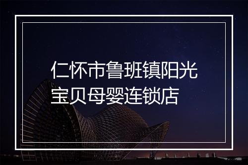 仁怀市鲁班镇阳光宝贝母婴连锁店