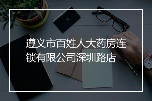 遵义市百姓人大药房连锁有限公司深圳路店