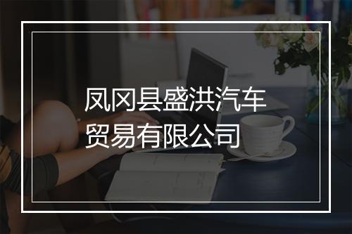 凤冈县盛洪汽车贸易有限公司