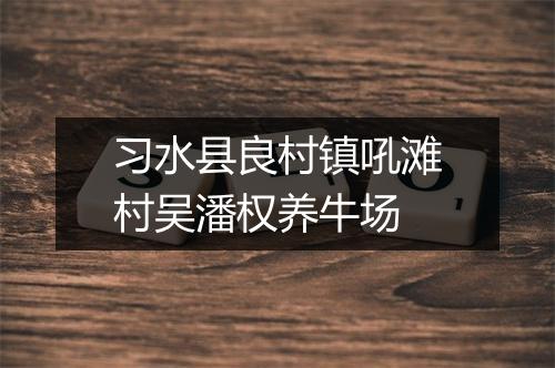 习水县良村镇吼滩村吴潘权养牛场