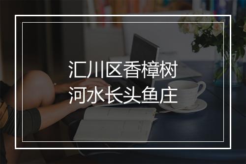 汇川区香樟树河水长头鱼庄