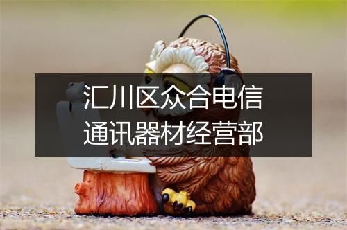 汇川区众合电信通讯器材经营部