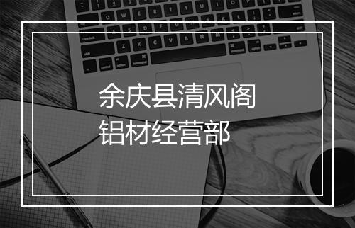 余庆县清风阁铝材经营部