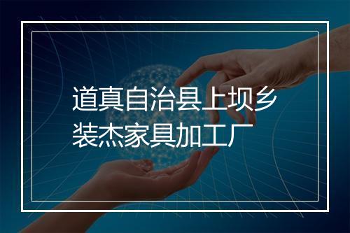 道真自治县上坝乡装杰家具加工厂