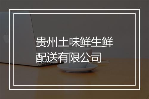 贵州土味鲜生鲜配送有限公司