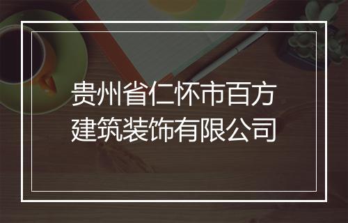 贵州省仁怀市百方建筑装饰有限公司