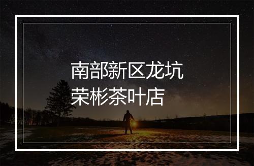 南部新区龙坑荣彬茶叶店