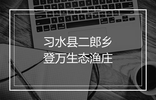 习水县二郎乡登万生态渔庄