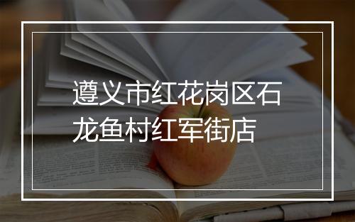 遵义市红花岗区石龙鱼村红军街店