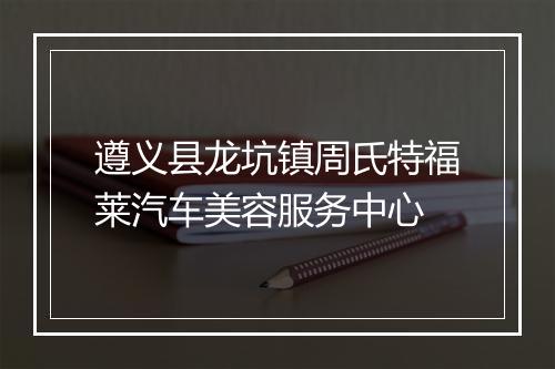 遵义县龙坑镇周氏特福莱汽车美容服务中心