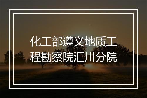 化工部遵义地质工程勘察院汇川分院