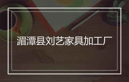 湄潭县刘艺家具加工厂