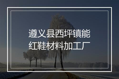 遵义县西坪镇能红鞋材料加工厂