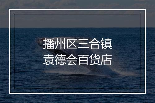 播州区三合镇袁德会百货店