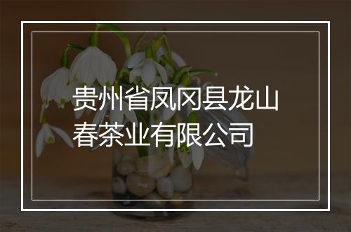 贵州省凤冈县龙山春茶业有限公司