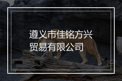 遵义市佳铭方兴贸易有限公司