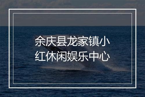 余庆县龙家镇小红休闲娱乐中心