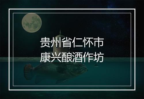 贵州省仁怀市康兴酿酒作坊
