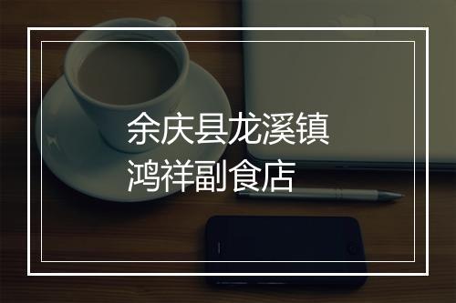余庆县龙溪镇鸿祥副食店