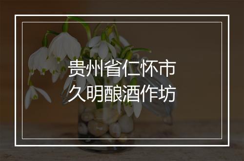 贵州省仁怀市久明酿酒作坊