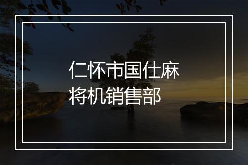仁怀市国仕麻将机销售部