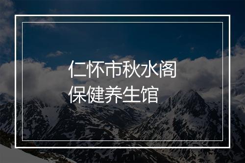 仁怀市秋水阁保健养生馆