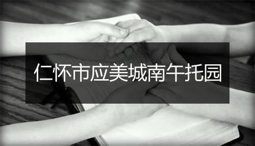 仁怀市应美城南午托园