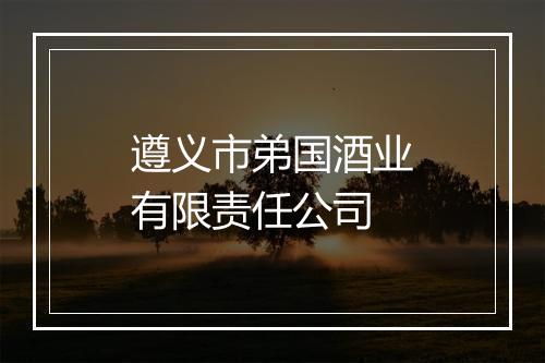 遵义市弟国酒业有限责任公司