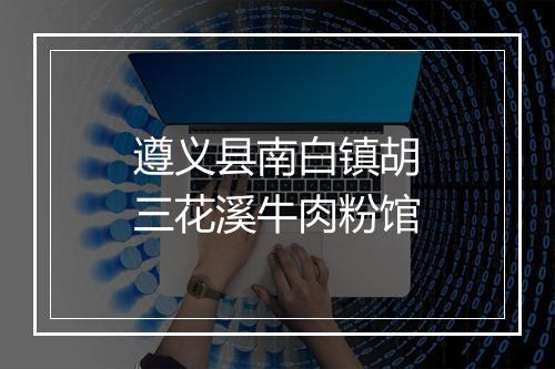 遵义县南白镇胡三花溪牛肉粉馆