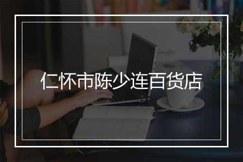 仁怀市陈少连百货店