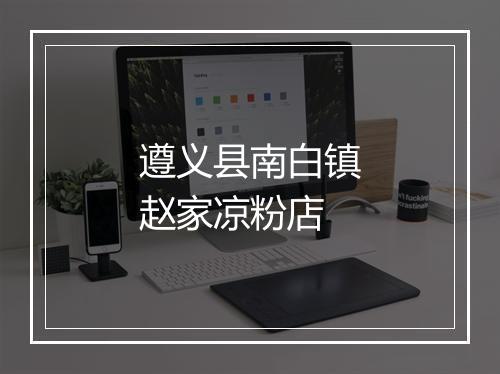 遵义县南白镇赵家凉粉店