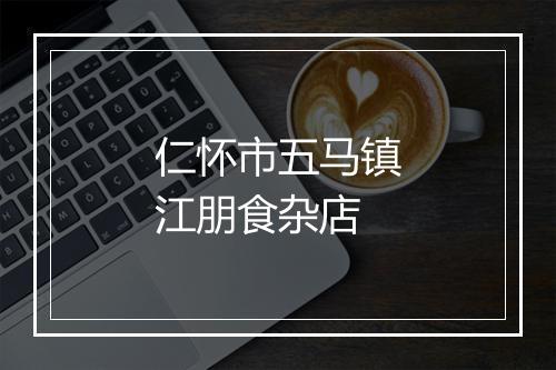 仁怀市五马镇江朋食杂店
