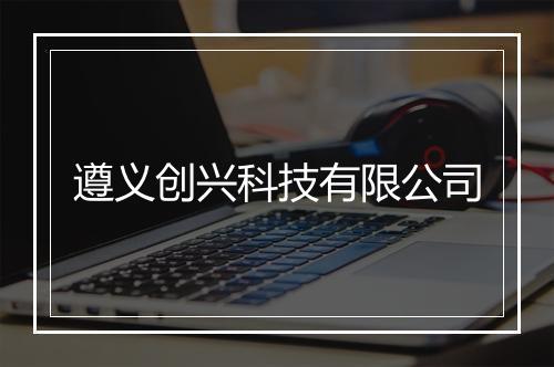 遵义创兴科技有限公司