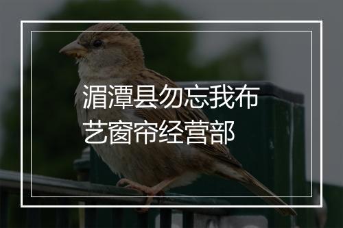 湄潭县勿忘我布艺窗帘经营部