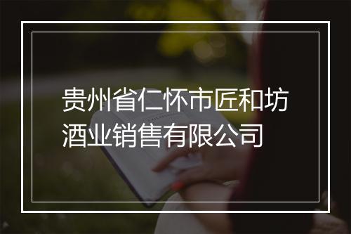 贵州省仁怀市匠和坊酒业销售有限公司