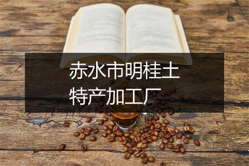 赤水市明桂土特产加工厂