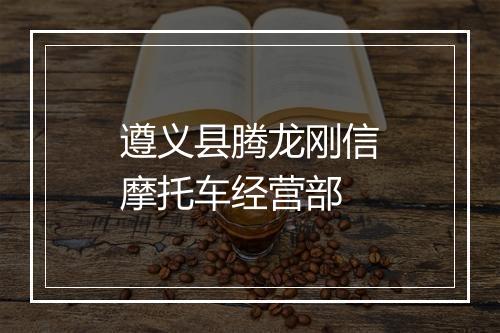 遵义县腾龙刚信摩托车经营部