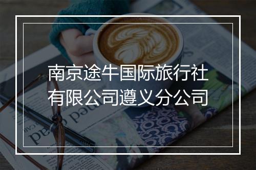 南京途牛国际旅行社有限公司遵义分公司