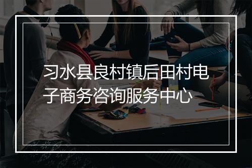 习水县良村镇后田村电子商务咨询服务中心