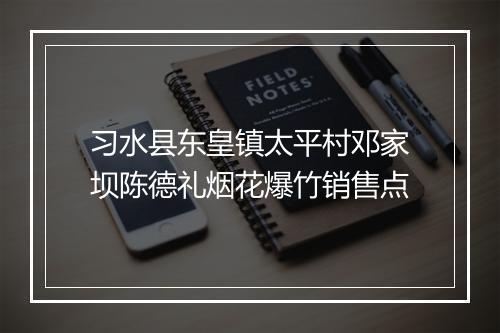 习水县东皇镇太平村邓家坝陈德礼烟花爆竹销售点