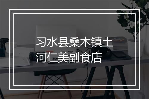 习水县桑木镇土河仁美副食店