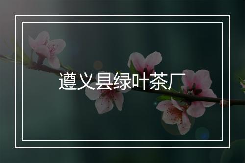 遵义县绿叶茶厂