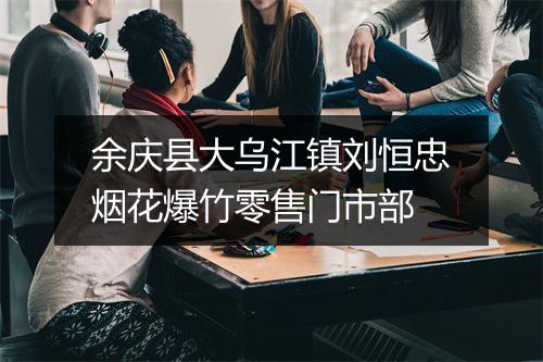余庆县大乌江镇刘恒忠烟花爆竹零售门市部