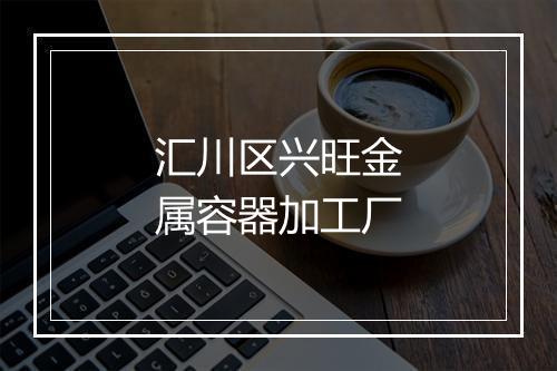 汇川区兴旺金属容器加工厂