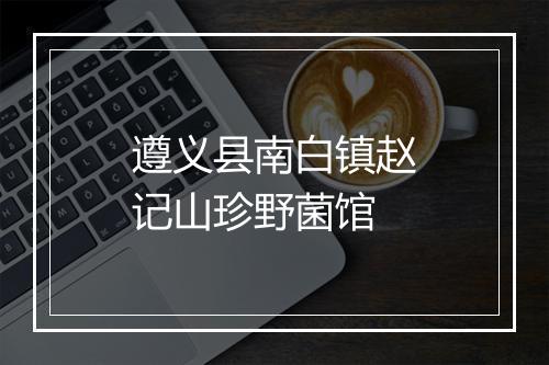 遵义县南白镇赵记山珍野菌馆