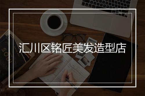 汇川区铭匠美发造型店