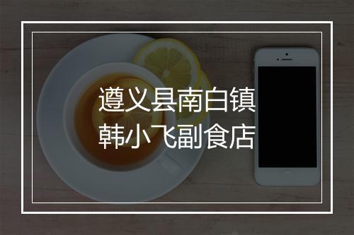 遵义县南白镇韩小飞副食店